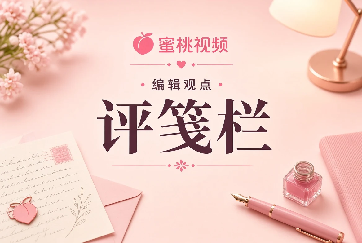 蜜桃视频评笺编辑观察